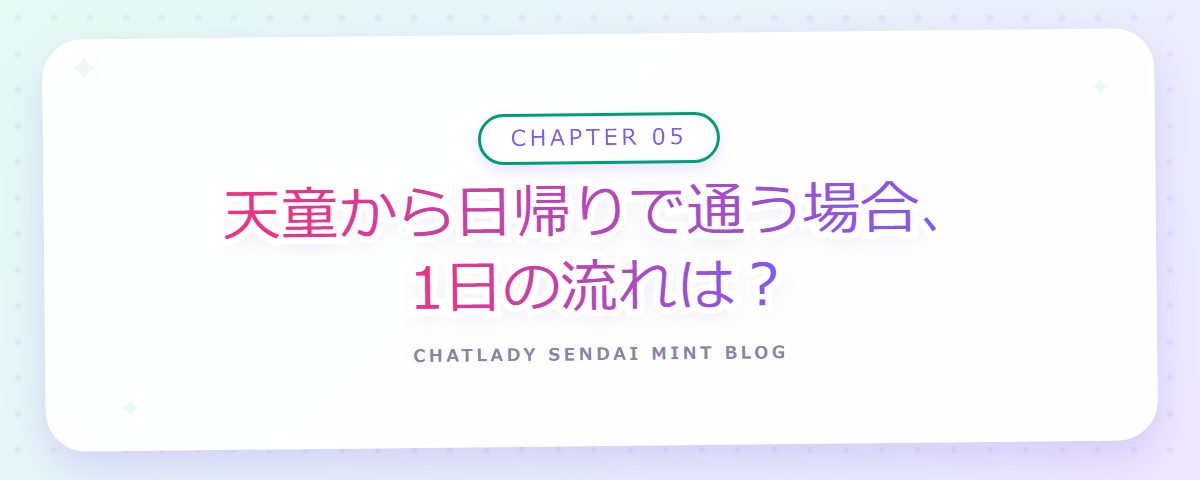 CHAPTER 05 天童から日帰りで通う場合、1日の流れは？（章見出しカード）