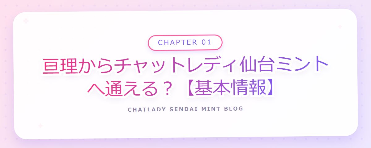 CHAPTER 01 亘理からチャットレディ仙台ミントへ通える？【基本情報】（章見出しカード）
