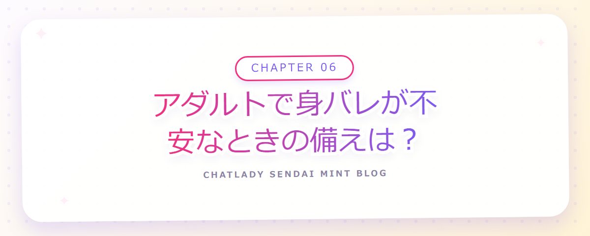 CHAPTER 06 アダルトで身バレが不安なときの備えは?(章見出しカード)