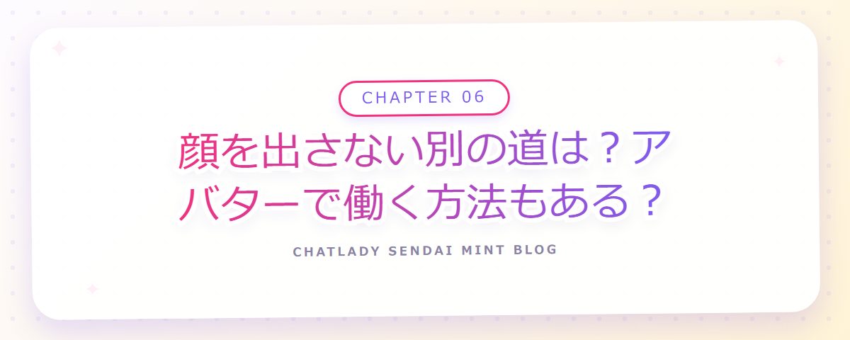 CHAPTER 06 顔を出さない別の道は？アバターで働く方法もある？（章見出しカード）