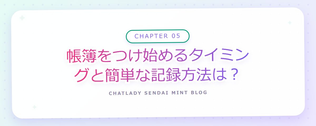 CHAPTER 05 帳簿をつけ始めるタイミングと簡単な記録方法は?(章見出しカード)