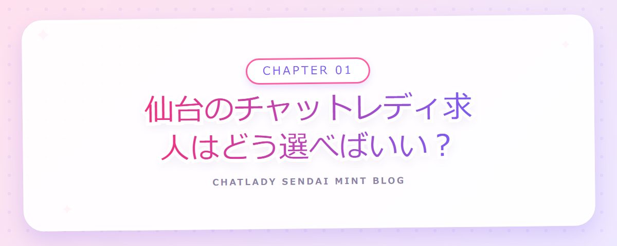 CHAPTER 01 仙台のチャットレディ求人はどう選べばいい？（章見出しカード）