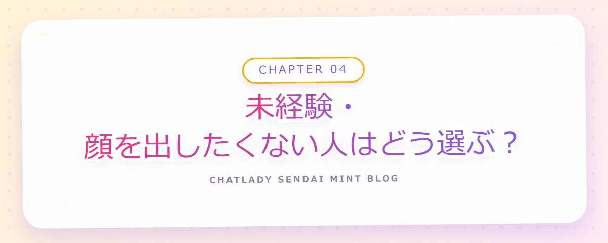 CHAPTER 04 未経験・顔を出したくない人はどう選ぶ？（章見出しカード）