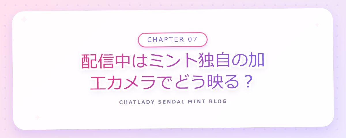 CHAPTER 07 配信中はミント独自の加工カメラでどう映る?(章見出しカード)