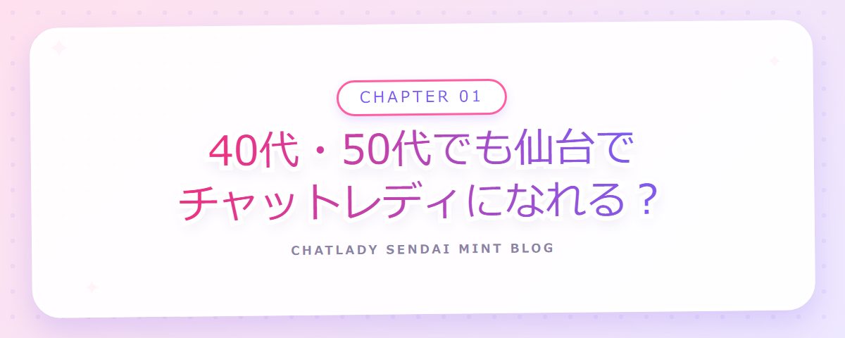 CHAPTER 01 40代・50代でも仙台でチャットレディになれる?(章見出しカード)