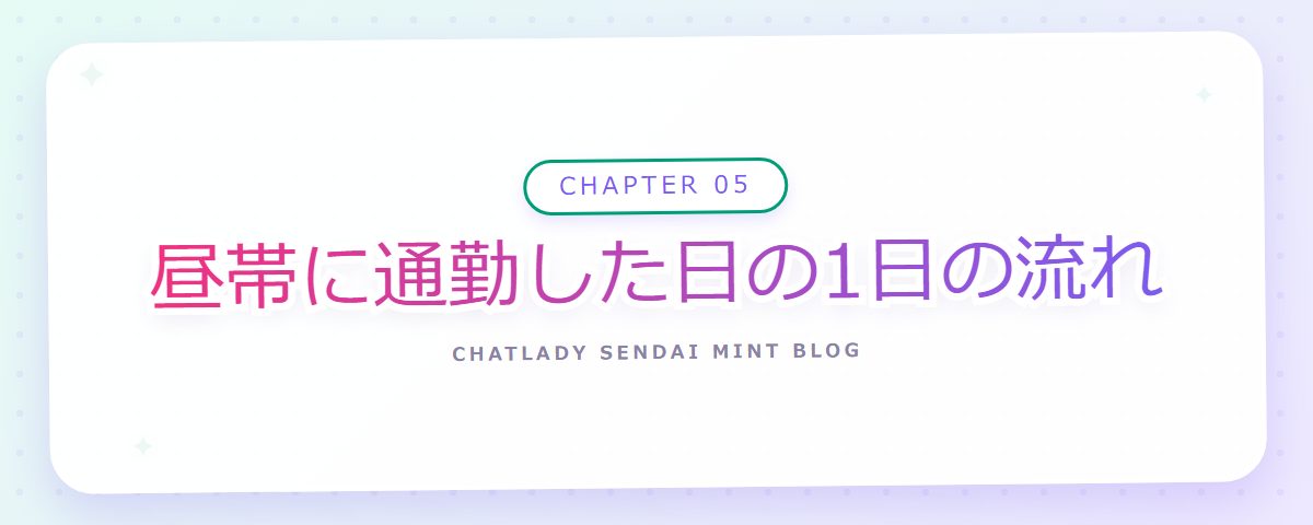 CHAPTER 05 昼帯に通勤した日の1日の流れ(章見出しカード)