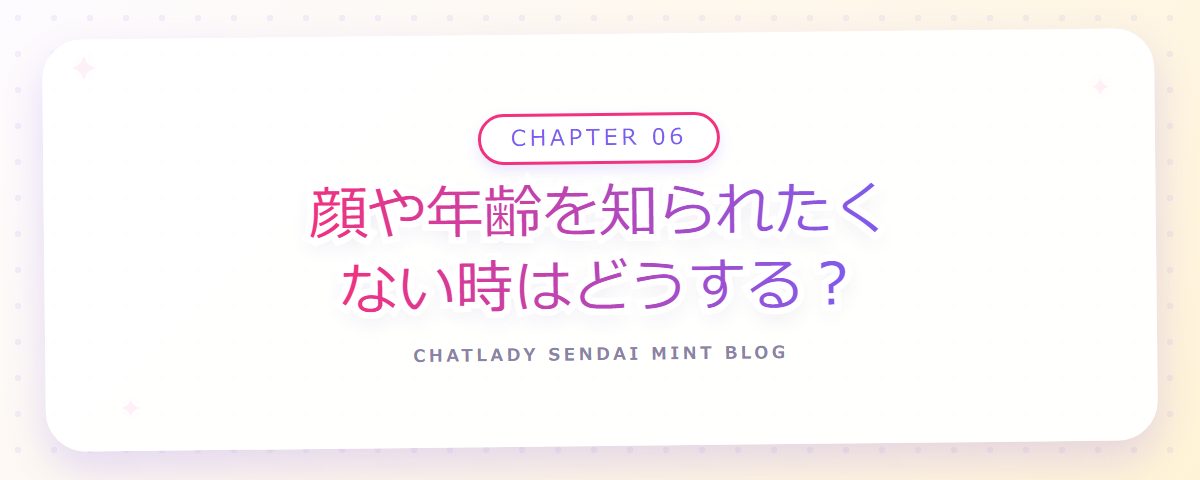 CHAPTER 06 顔や年齢を知られたくない時はどうする?(章見出しカード)