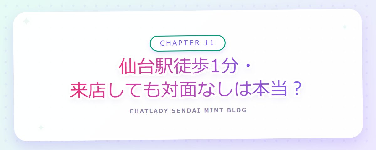 CHAPTER 11 仙台駅徒歩1分・来店しても対面なしは本当？（章見出しカード）