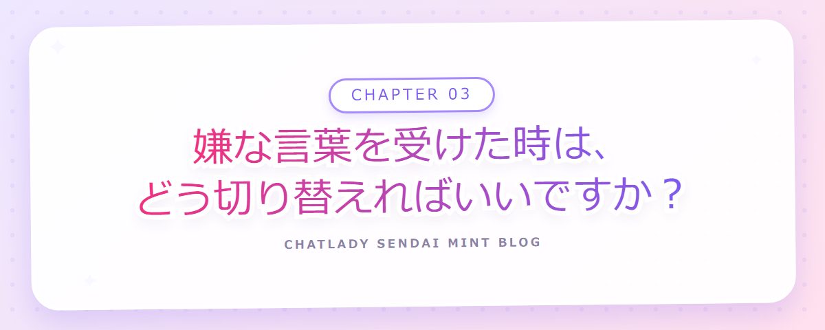 CHAPTER 03 嫌な言葉を受けた時は、どう切り替えればいいですか?(章見出しカード)
