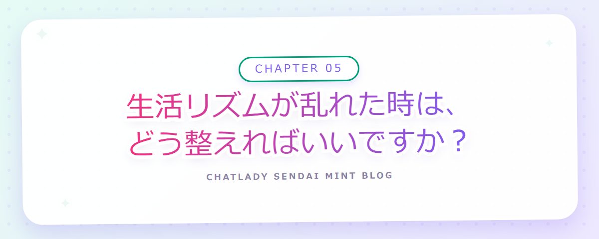 CHAPTER 05 生活リズムが乱れた時は、どう整えればいいですか?(章見出しカード)
