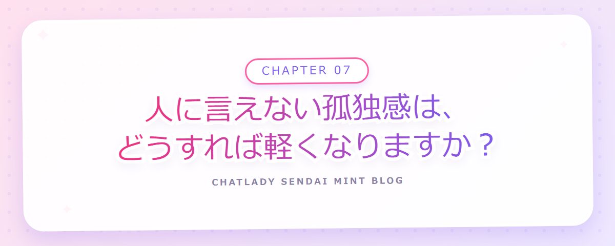 CHAPTER 07 人に言えない孤独感は、どうすれば軽くなりますか?(章見出しカード)