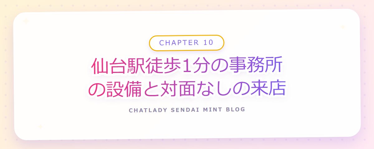 CHAPTER 10 仙台駅徒歩1分の事務所の設備と対面なしの来店(章見出しカード)