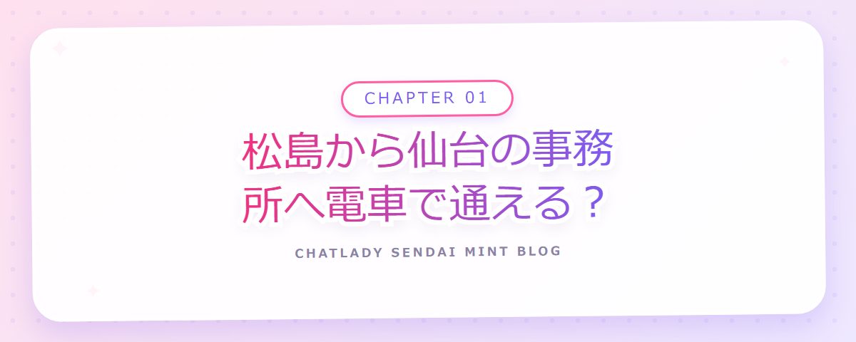 CHAPTER 01 松島から仙台の事務所へ電車で通える?(章見出しカード)