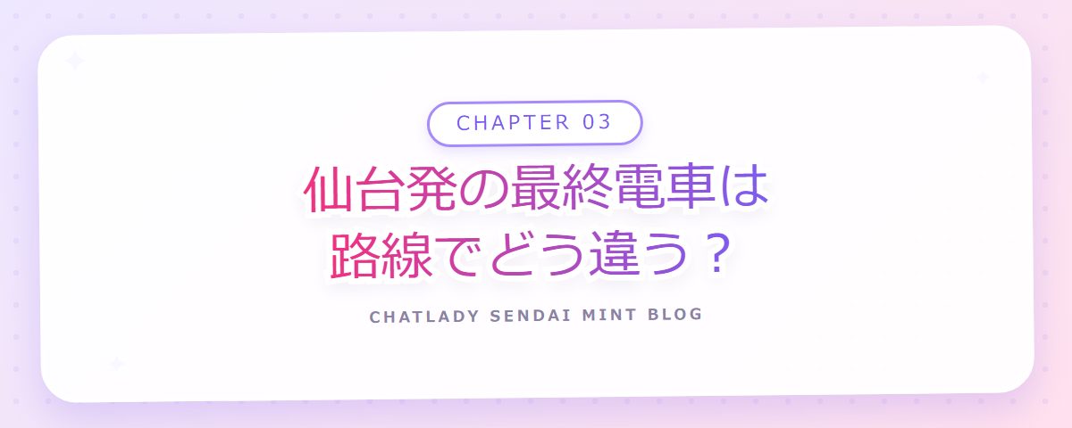 CHAPTER 03 仙台発の最終電車は路線でどう違う?(章見出しカード)