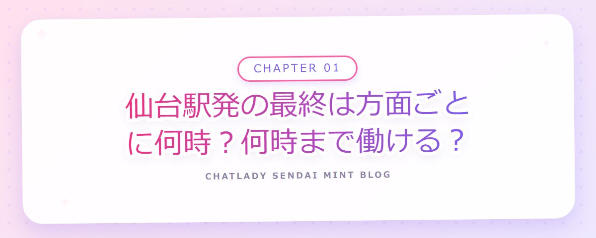 CHAPTER 01 仙台駅発の最終は方面ごとに何時?何時まで働ける?(章見出しカード)