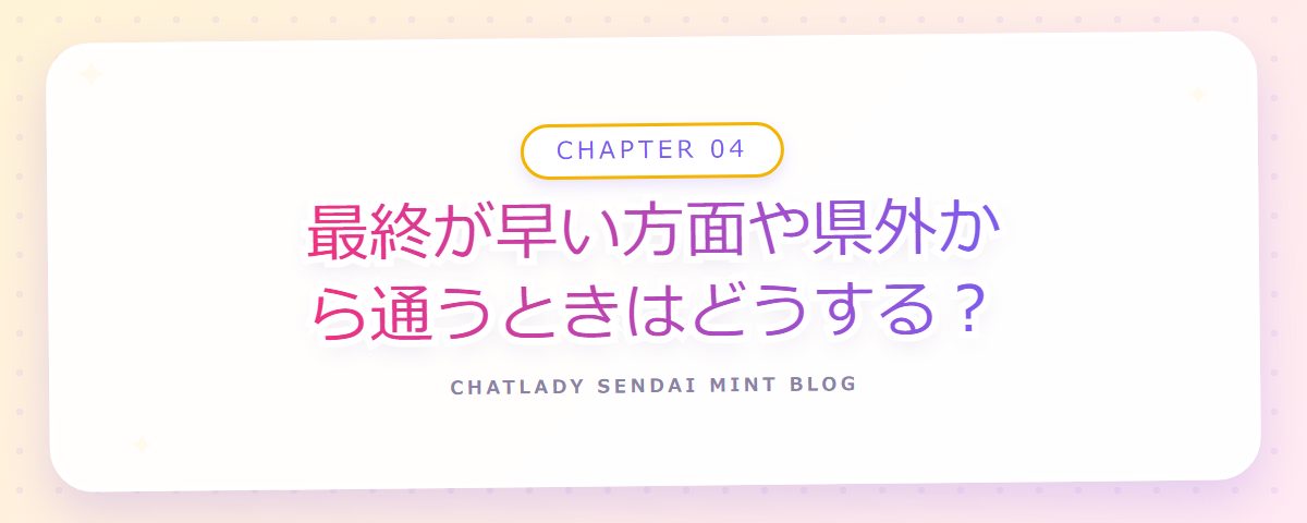 CHAPTER 04 最終が早い方面や県外から通うときはどうする?(章見出しカード)