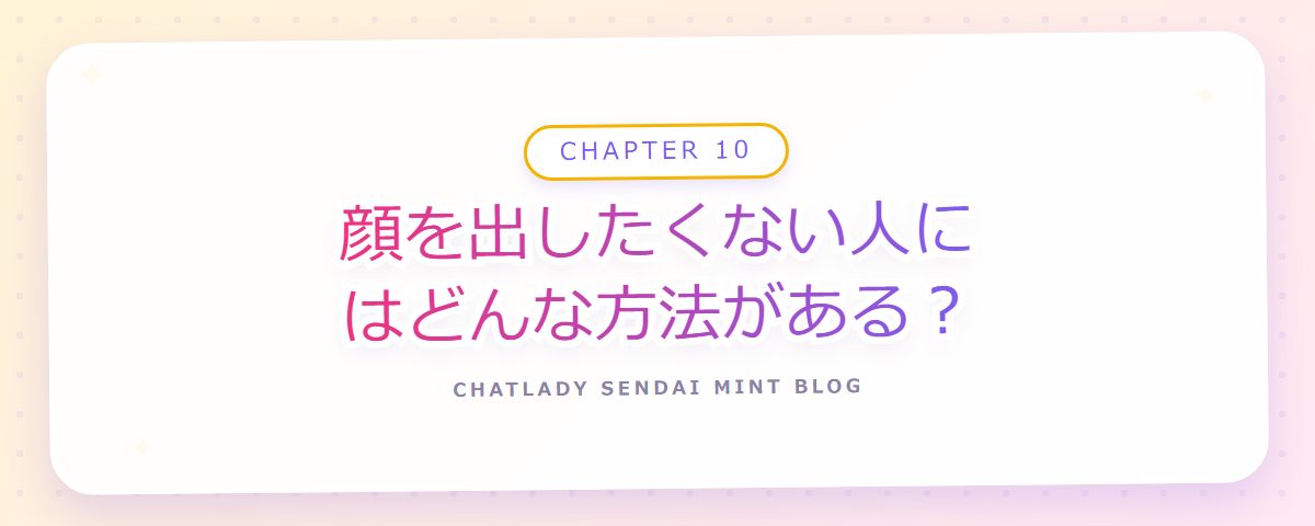 CHAPTER 10 顔を出したくない人にはどんな方法がある？（章見出しカード）