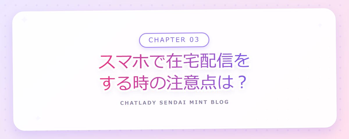 CHAPTER 03 スマホで在宅配信をする時の注意点は？（章見出しカード）